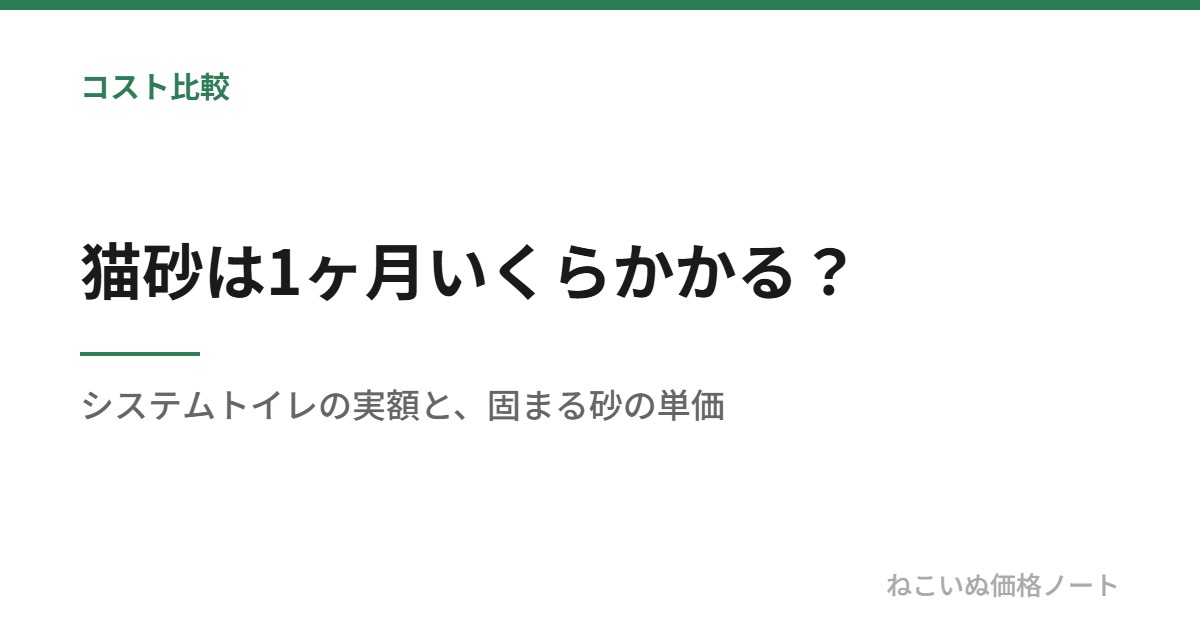 猫砂は1ヶ月いくらかかる？：システムトイレの実額と、固まる砂の単価