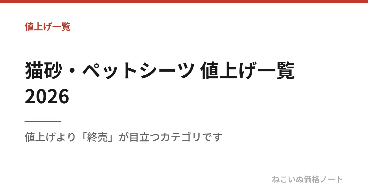 猫砂・ペットシーツ 値上げ一覧 2026：値上げより「終売」が目立つカテゴリです